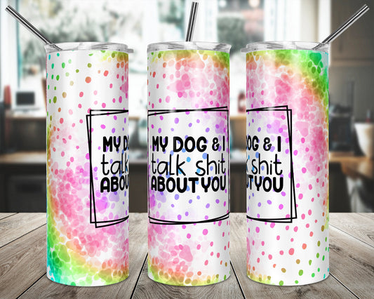 My Dog and I Talk Sh*t About You tumbler