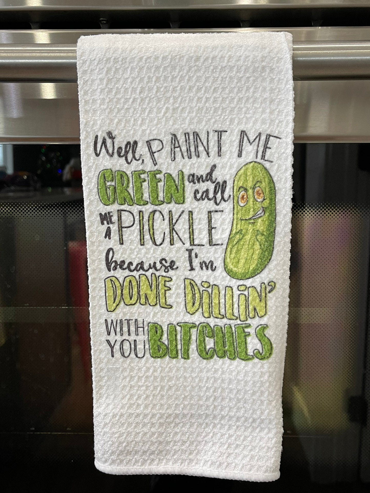 Well, paint me green and call me a pickle because I’m done dillin’ with you bitches kitchen towel