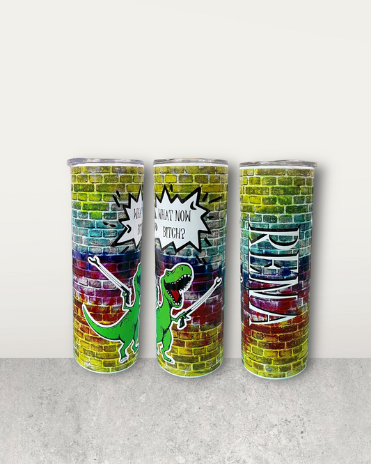 T-Rex what now bitch tumbler. Free personalization.